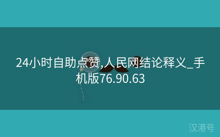 24小时自助点赞,人民网结论释义_手机版76.90.63