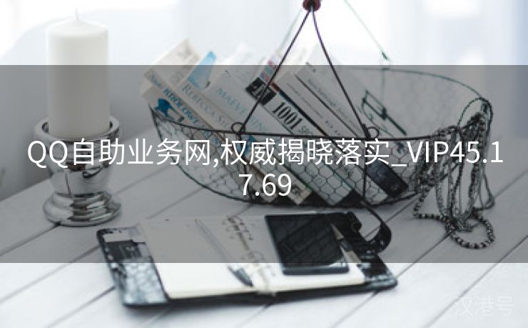 QQ自助业务网,权威揭晓落实_VIP45.17.69