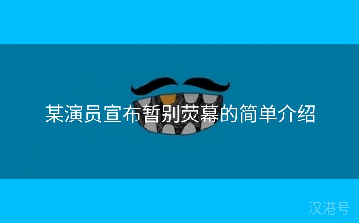 某演员宣布暂别荧幕的简单介绍