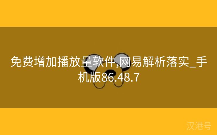 免费增加播放量软件,网易解析落实_手机版86.48.7