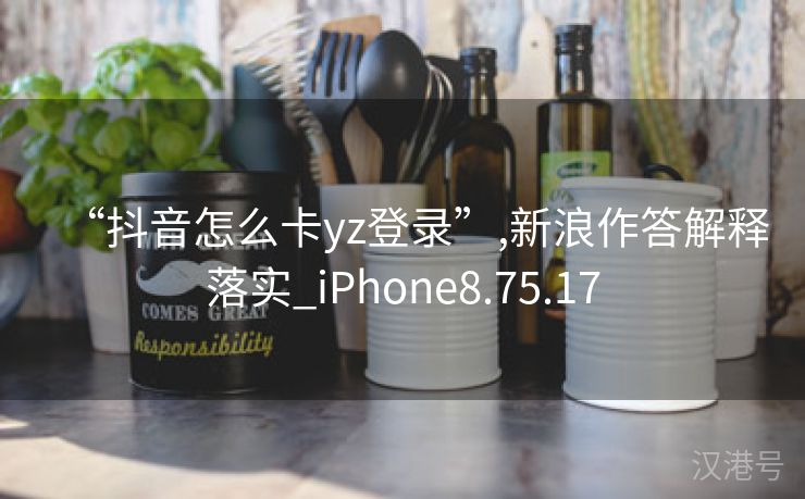 “抖音怎么卡yz登录”,新浪作答解释落实_iPhone8.75.17