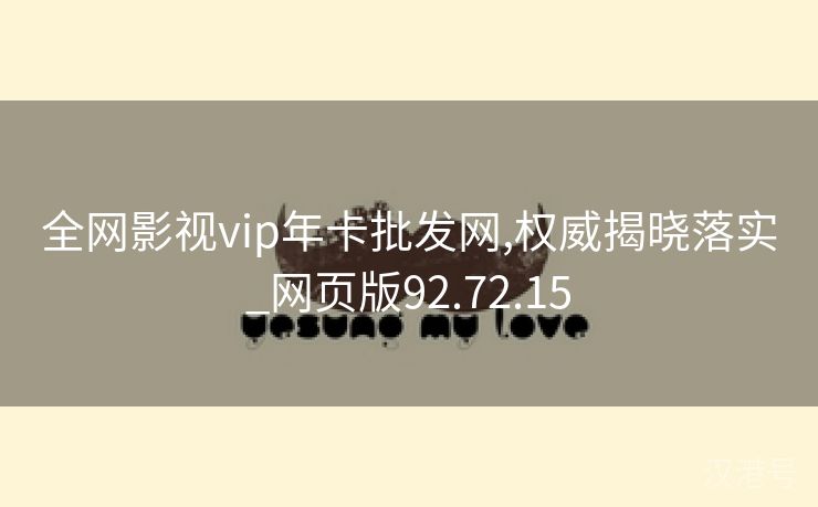 全网影视vip年卡批发网,权威揭晓落实_网页版92.72.15