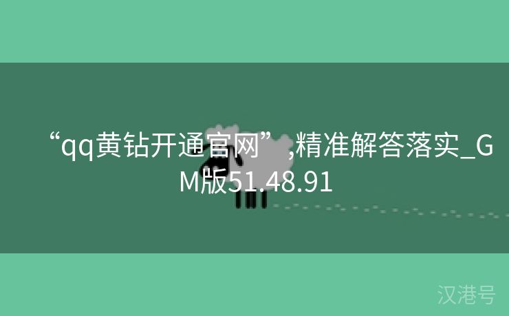 “qq黄钻开通官网”,精准解答落实_GM版51.48.91