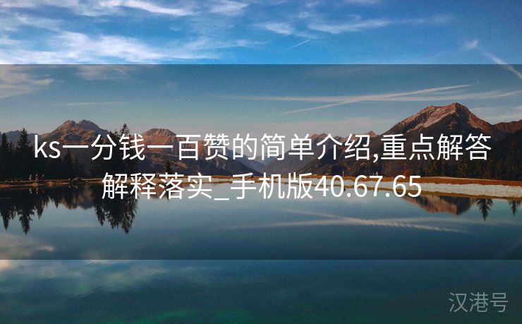 ks一分钱一百赞的简单介绍,重点解答解释落实_手机版40.67.65