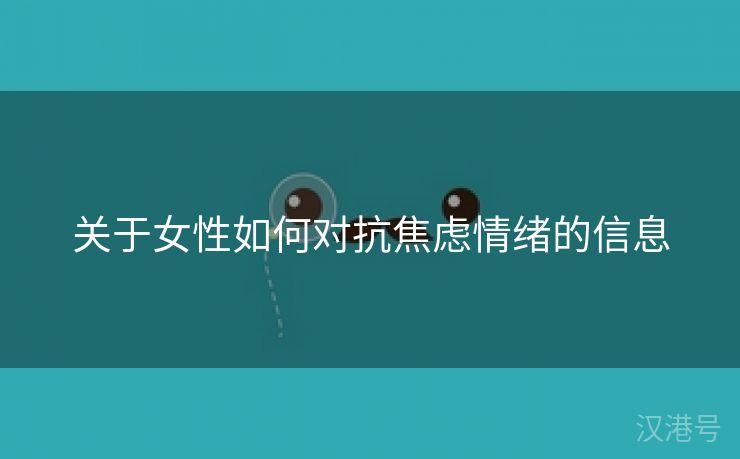 关于女性如何对抗焦虑情绪的信息