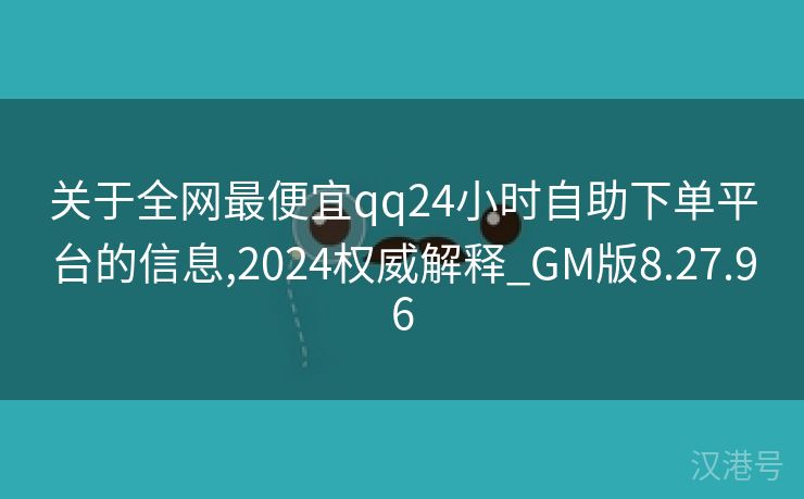 关于全网最便宜qq24小时自助下单平台的信息,2024权威解释_GM版8.27.96