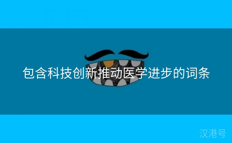 包含科技创新推动医学进步的词条