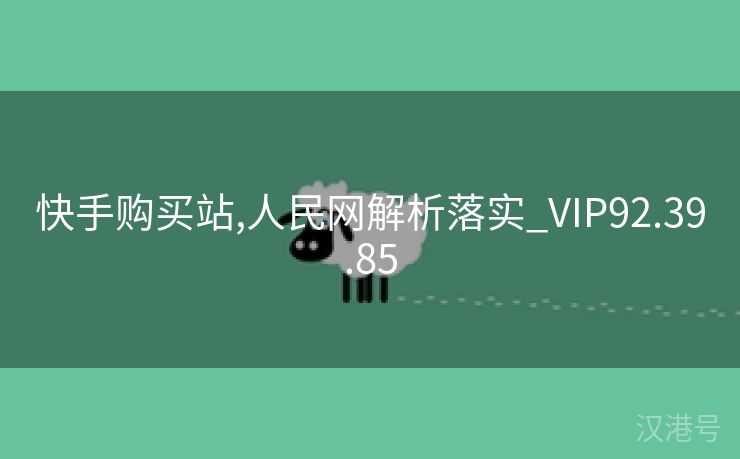 快手购买站,人民网解析落实_VIP92.39.85