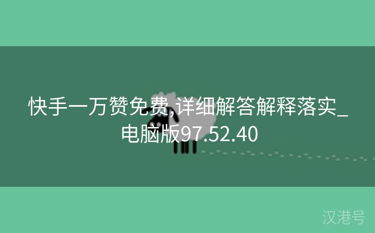 快手一万赞免费,详细解答解释落实_电脑版97.52.40