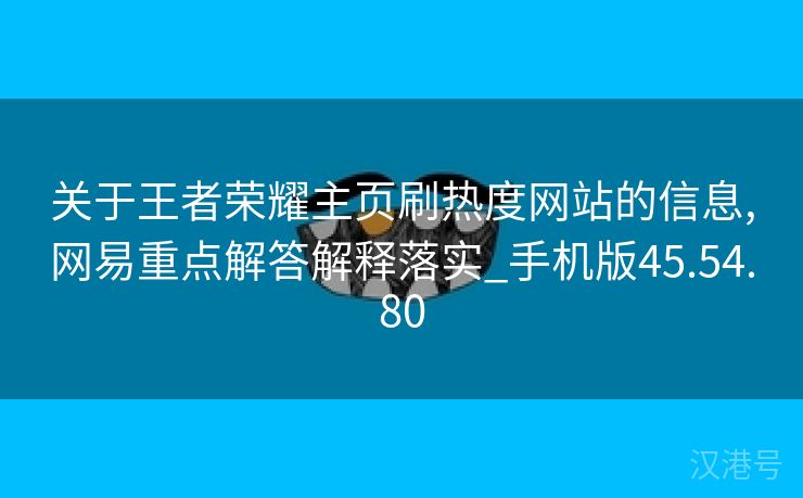 关于王者荣耀主页刷热度网站的信息,网易重点解答解释落实_手机版45.54.80