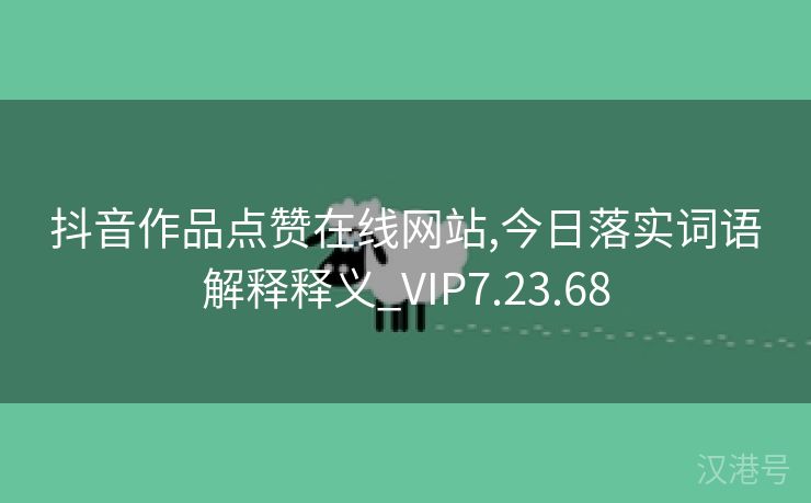 抖音作品点赞在线网站,今日落实词语解释释义_VIP7.23.68