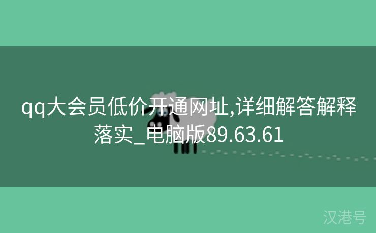 qq大会员低价开通网址,详细解答解释落实_电脑版89.63.61