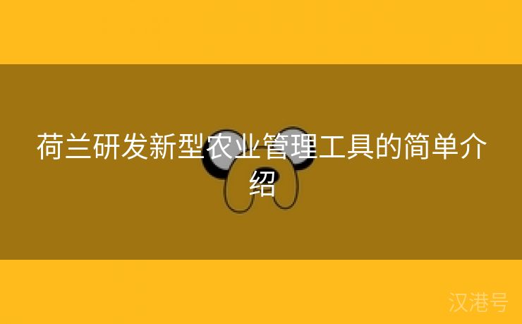 荷兰研发新型农业管理工具的简单介绍