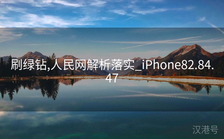 刷绿钻,人民网解析落实_iPhone82.84.47