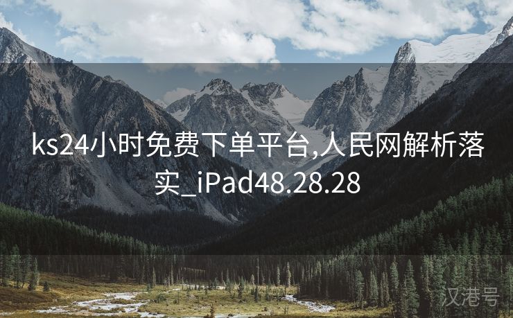 ks24小时免费下单平台,人民网解析落实_iPad48.28.28