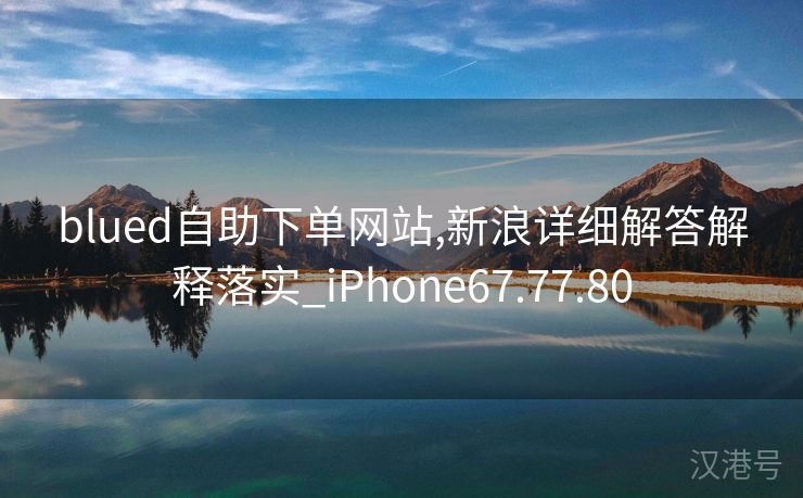 blued自助下单网站,新浪详细解答解释落实_iPhone67.77.80