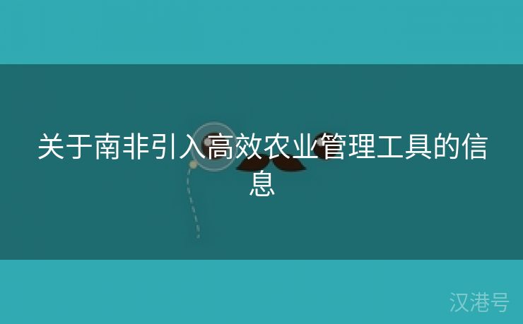 关于南非引入高效农业管理工具的信息