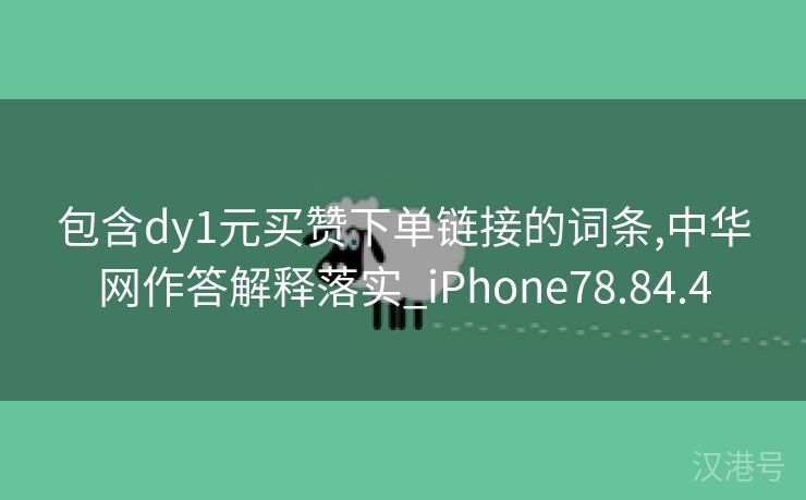 包含dy1元买赞下单链接的词条,中华网作答解释落实_iPhone78.84.4