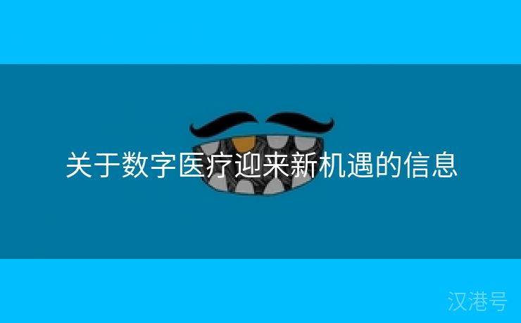 关于数字医疗迎来新机遇的信息