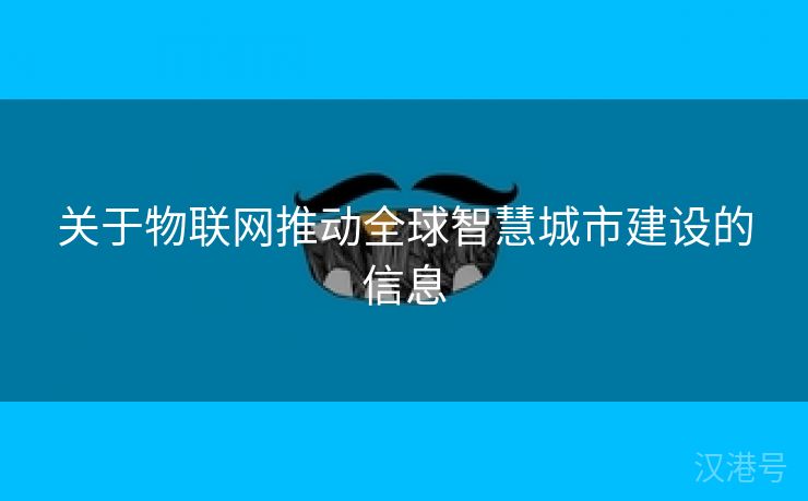 关于物联网推动全球智慧城市建设的信息