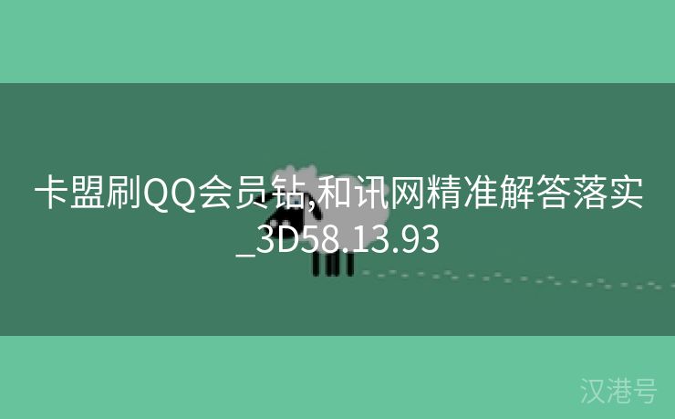 卡盟刷QQ会员钻,和讯网精准解答落实_3D58.13.93