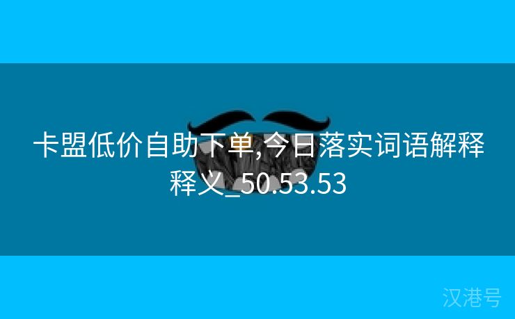 卡盟低价自助下单,今日落实词语解释释义_50.53.53