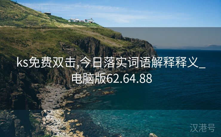 ks免费双击,今日落实词语解释释义_电脑版62.64.88