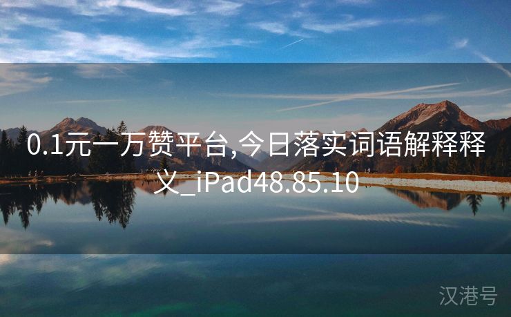 0.1元一万赞平台,今日落实词语解释释义_iPad48.85.10