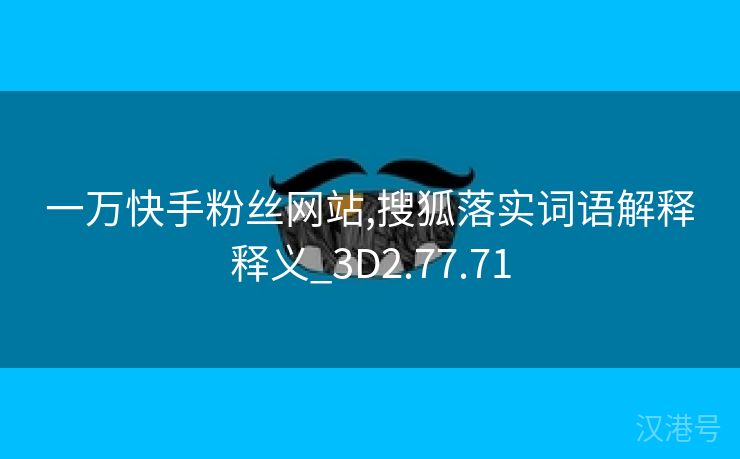 一万快手粉丝网站,搜狐落实词语解释释义_3D2.77.71