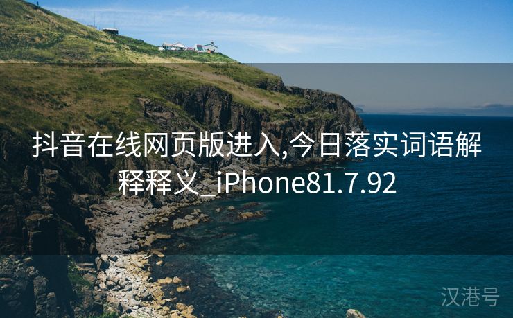 抖音在线网页版进入,今日落实词语解释释义_iPhone81.7.92