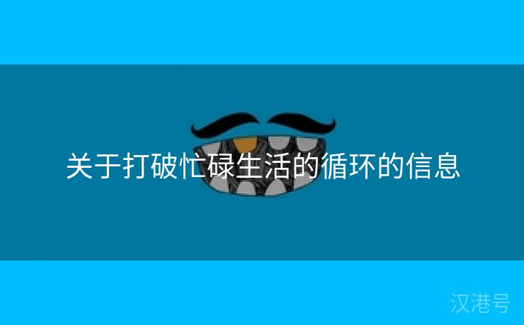 关于打破忙碌生活的循环的信息