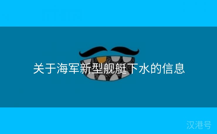 关于海军新型舰艇下水的信息