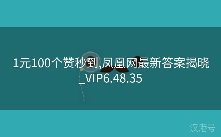 1元100个赞秒到,凤凰网最新答案揭晓_VIP6.48.35