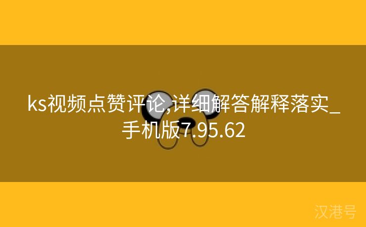 ks视频点赞评论,详细解答解释落实_手机版7.95.62