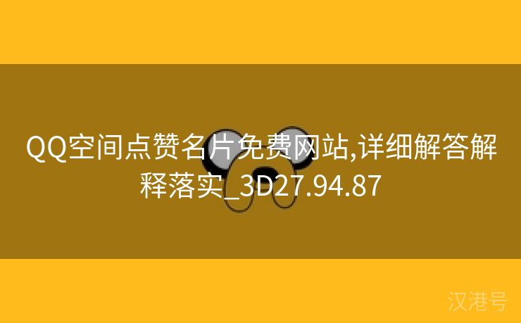 QQ空间点赞名片免费网站,详细解答解释落实_3D27.94.87