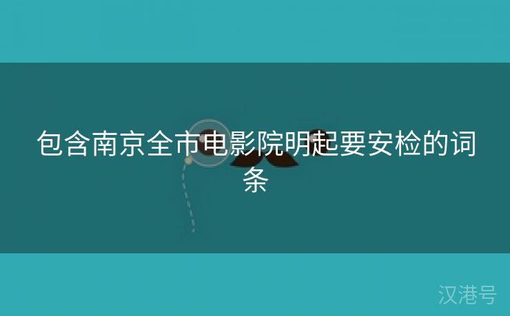 包含南京全市电影院明起要安检的词条