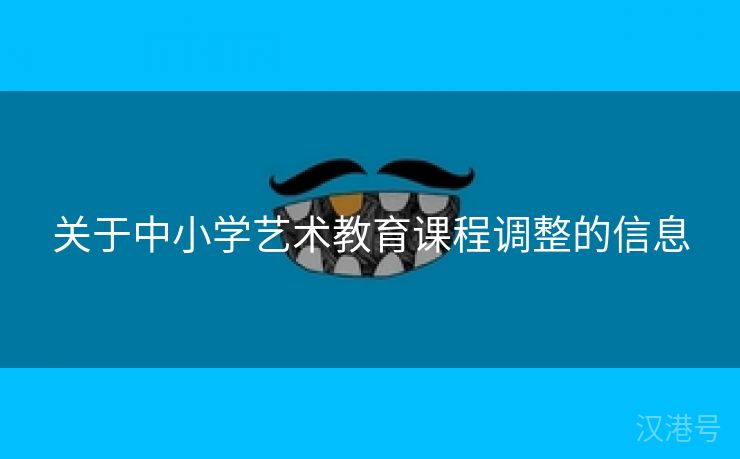 关于中小学艺术教育课程调整的信息