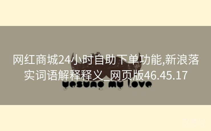 网红商城24小时自助下单功能,新浪落实词语解释释义_网页版46.45.17