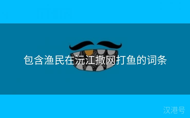 包含渔民在沅江撒网打鱼的词条