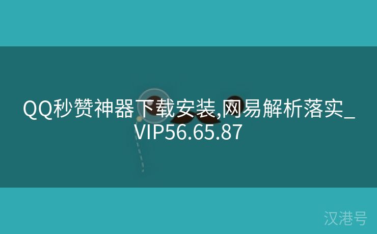 QQ秒赞神器下载安装,网易解析落实_VIP56.65.87