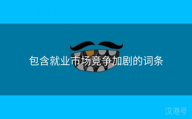 包含就业市场竞争加剧的词条