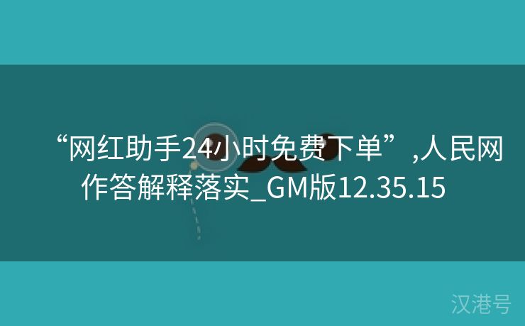 “网红助手24小时免费下单”,人民网作答解释落实_GM版12.35.15