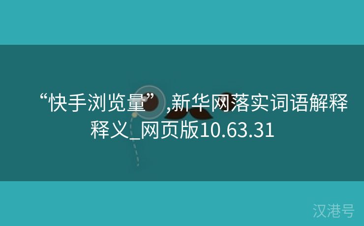 “快手浏览量”,新华网落实词语解释释义_网页版10.63.31