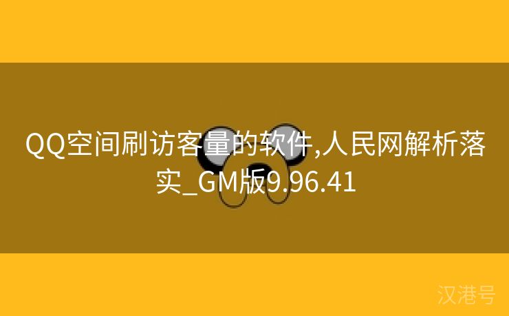 QQ空间刷访客量的软件,人民网解析落实_GM版9.96.41