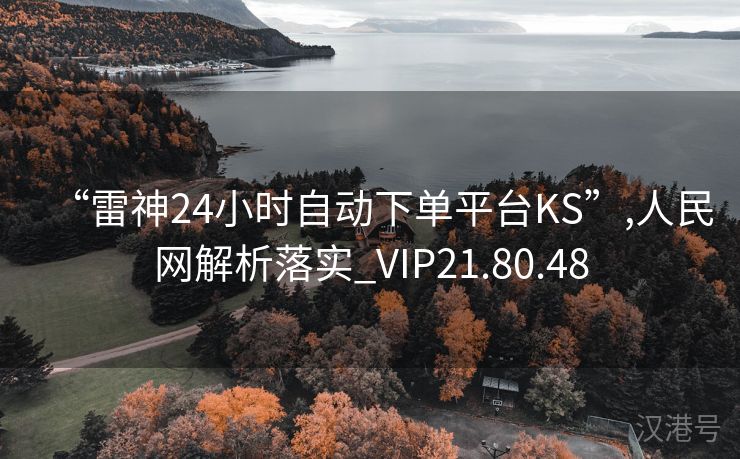 “雷神24小时自动下单平台KS”,人民网解析落实_VIP21.80.48