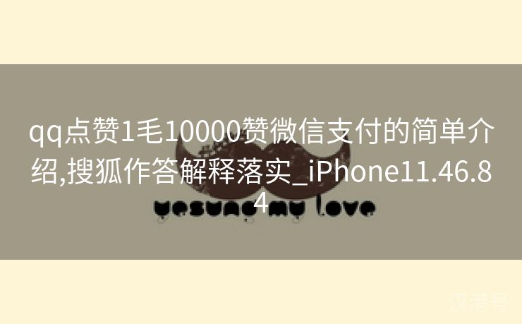 qq点赞1毛10000赞微信支付的简单介绍,搜狐作答解释落实_iPhone11.46.84