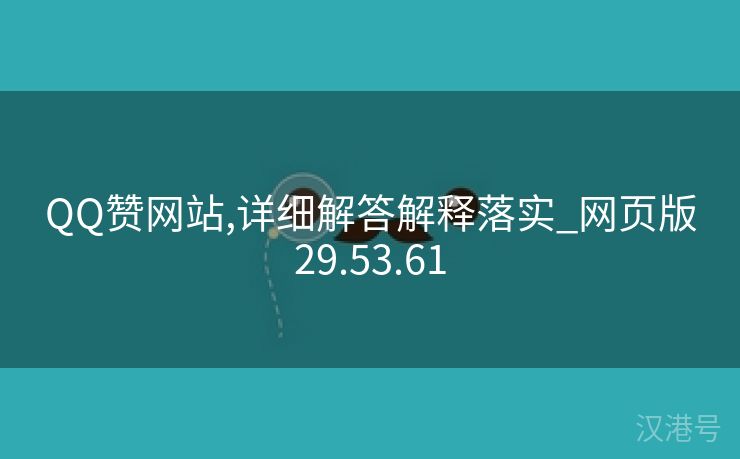 QQ赞网站,详细解答解释落实_网页版29.53.61