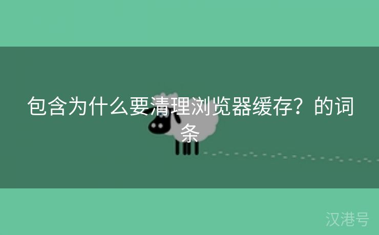 包含为什么要清理浏览器缓存？的词条