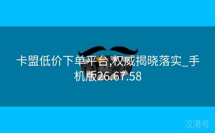 卡盟低价下单平台,权威揭晓落实_手机版26.67.58