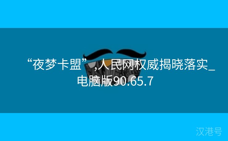 “夜梦卡盟”,人民网权威揭晓落实_电脑版90.65.7